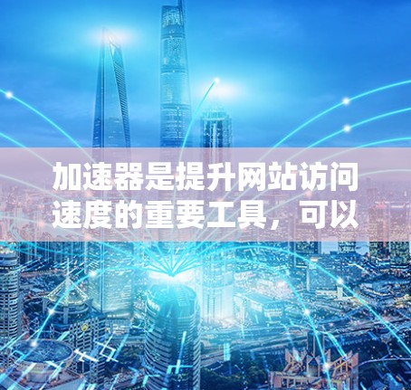 加速器是提升网站访问速度的重要工具,可以通过连接到本地互联网或外网来实现。以下是对如何使用加速器连接到外网的详细说明 加速器是提升网站访问速度的重要工具,可以通过连接到本地互联网或外网来实现。以下是对如何使用加速器连接到外网的详细说明