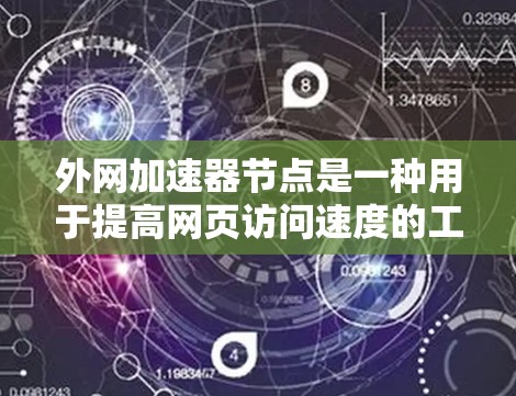 外网加速器节点是一种用于提高网页访问速度的工具,它通过多线程和缓存优化等方式,让用户能够更快地访问网络资源。以下是一些常见的外网加速器节点及其主要特点 外网加速器节点是一种用于提高网页访问速度的工具,它通过多线程和缓存优化等方式,让用户能够更快地访问网络资源。以下是一些常见的外网加速器节点及其主要特点