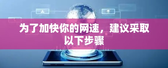 为了加快你的网速,建议采取以下步骤 为了加快你的网速,建议采取以下步骤