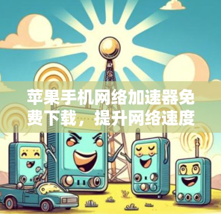 苹果手机网络加速器免费下载,提升网络速度的便捷选择 苹果手机网络加速器免费下载,提升网络速度的便捷选择