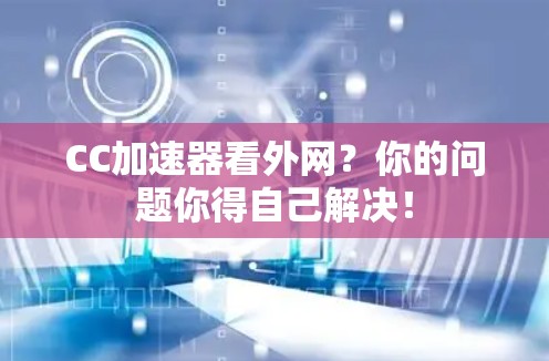 CC加速器看外网？你的问题你得自己解决！