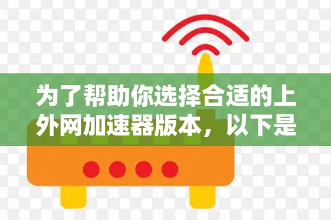 为了帮助你选择合适的上外网加速器版本，以下是分步骤的建议